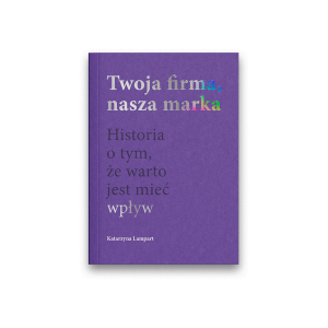 Twoja firma, nasza marka Histroria o tym, że warto jest mieć wpływ Katarzyna Lampart